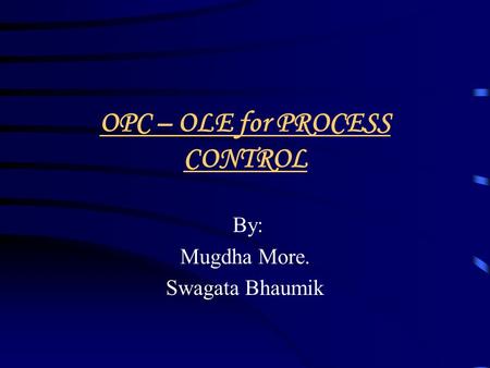 OPC – OLE for PROCESS CONTROL By: Mugdha More. Swagata Bhaumik.