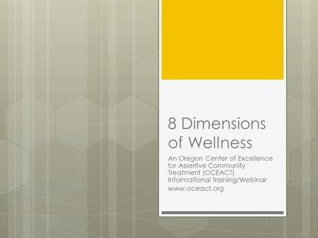 8 Dimensions of Wellness An Oregon Center of Excellence for Assertive Community Treatment (OCEACT) Informational Training/Webinar www.oceact.org.