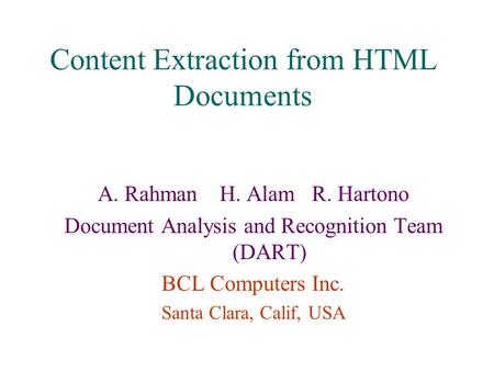 Content Extraction from HTML Documents A. Rahman H. Alam R. Hartono Document Analysis and Recognition Team (DART) BCL Computers Inc. Santa Clara, Calif,