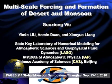 Multi-Scale Forcing and Formation of Desert and Monsoon PAGES 2 nd Global Monsoon Symposium, Shanghai, Sep. 13-15, 2010 Guoxiong Wu Yimin LIU, Anmin Duan,