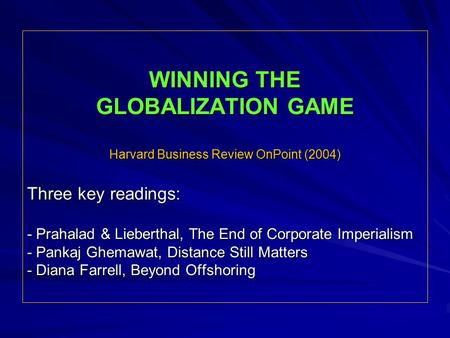 WINNING THE GLOBALIZATION GAME Harvard Business Review OnPoint (2004) Three key readings: - Prahalad & Lieberthal, The End of Corporate Imperialism - Pankaj.