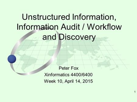 1 Peter Fox Xinformatics 4400/6400 Week 10, April 14, 2015 Unstructured Information, Information Audit / Workflow and Discovery.