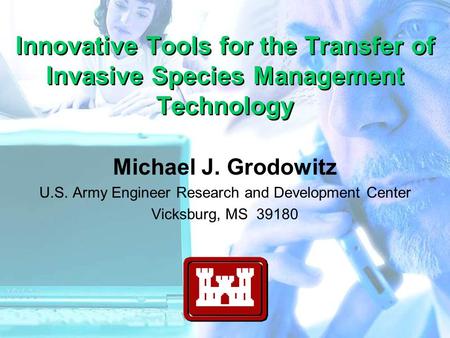 Innovative Tools for the Transfer of Invasive Species Management Technology Michael J. Grodowitz U.S. Army Engineer Research and Development Center Vicksburg,