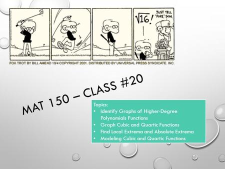 MAT 150 – Class #20 Topics: Identify Graphs of Higher-Degree Polynomials Functions Graph Cubic and Quartic Functions Find Local Extrema and Absolute Extrema.