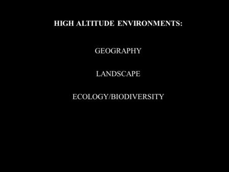 HIGH ALTITUDE ENVIRONMENTS: GEOGRAPHY LANDSCAPE ECOLOGY/BIODIVERSITY.