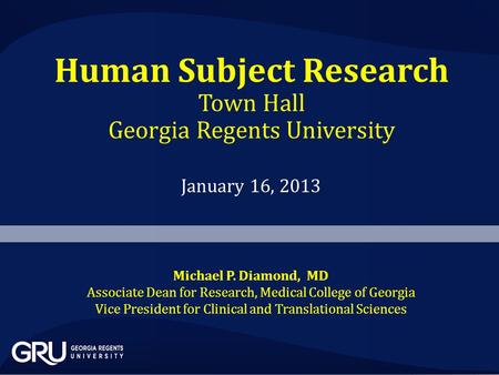 Human Subject Research Town Hall Georgia Regents University January 16, 2013 Michael P. Diamond, MD Associate Dean for Research, Medical College of Georgia.