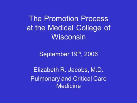 Elizabeth R. Jacobs, M.D. Pulmonary and Critical Care Medicine The Promotion Process at the Medical College of Wisconsin September 19 th, 2006.