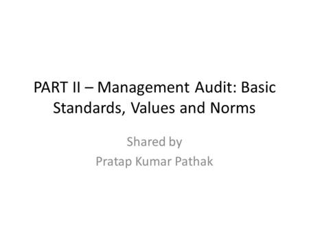 PART II – Management Audit: Basic Standards, Values and Norms Shared by Pratap Kumar Pathak.