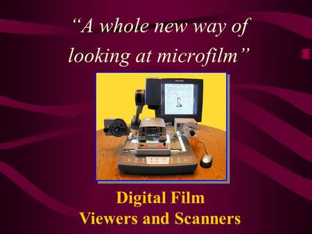 “A whole new way of looking at microfilm” Digital Film Viewers and Scanners.