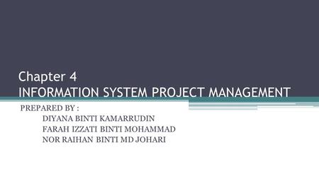 Chapter 4 INFORMATION SYSTEM PROJECT MANAGEMENT PREPARED BY : DIYANA BINTI KAMARRUDIN FARAH IZZATI BINTI MOHAMMAD NOR RAIHAN BINTI MD JOHARI.