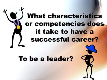 What characteristics or competencies does it take to have a successful career? To be a leader?