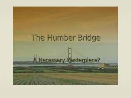 The Humber Bridge A Necessary Masterpiece? A Necessary Masterpiece?