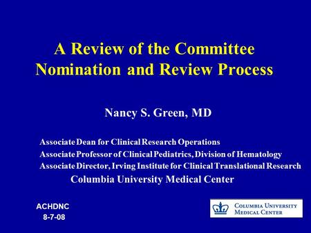 A Review of the Committee Nomination and Review Process Nancy S. Green, MD Associate Dean for Clinical Research Operations Associate Professor of Clinical.