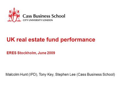 UK real estate fund performance ERES Stockholm, June 2009 Malcolm Hunt (IPD), Tony Key, Stephen Lee (Cass Business School)