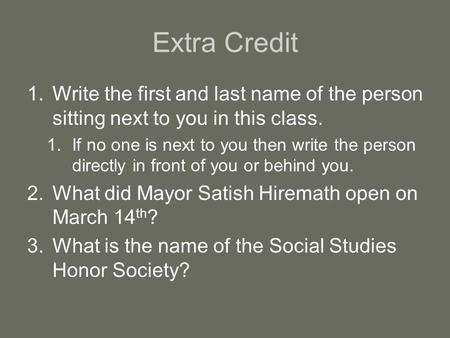 Extra Credit 1.Write the first and last name of the person sitting next to you in this class. 1.If no one is next to you then write the person directly.