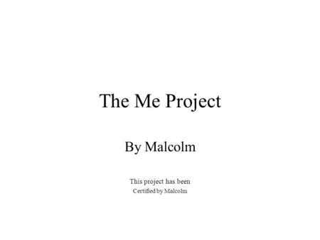 The Me Project By Malcolm This project has been Certified by Malcolm.