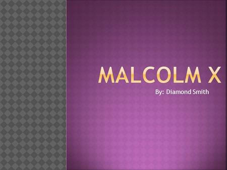 By: Diamond Smith. Malcolm X was a black African- American minister Public Speaker and a Human Rights Activist.