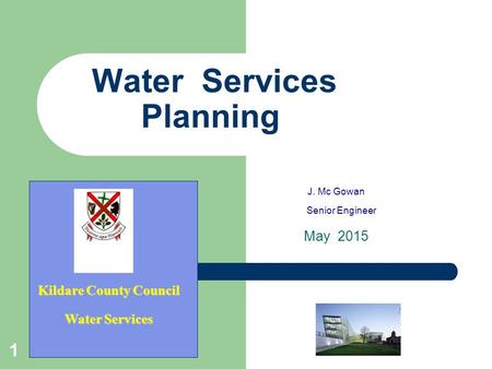 1 Water Services Planning J. Mc Gowan Senior Engineer May 2015 Kildare County Council Water Services.