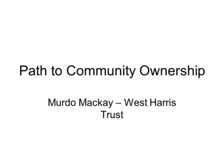 Path to Community Ownership Murdo Mackay – West Harris Trust.