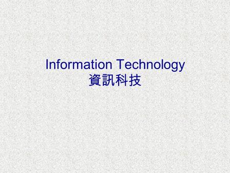 Information Technology 資訊科技. What is IT? IT is all about the applications of wide variety of electronic technologies ( 電子科技 ) to the information-handling.