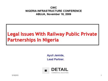 9/18/2015 1 Legal Issues With Railway Public Private Partnerships In Nigeria CWC NIGERIA INFRASTRUCTURE CONFERENCE ABUJA, November 18, 2009 Ayuli Jemide,