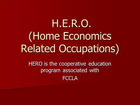 H.E.R.O. (Home Economics Related Occupations) H.E.R.O. (Home Economics Related Occupations) HERO is the cooperative education program associated with FCCLA.