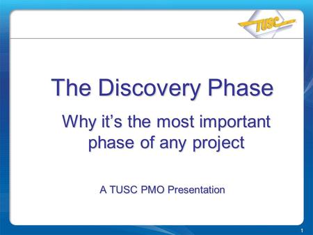 1 The Discovery Phase Why it’s the most important phase of any project A TUSC PMO Presentation.