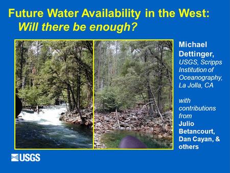 Future Water Availability in the West: Will there be enough? Michael Dettinger, USGS, Scripps Institution of Oceanography, La Jolla, CA with contributions.