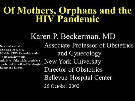 Of Mothers, Orphans and the HIV Pandemic Karen P. Beckerman, MD Associate Professor of Obstetrics and Gynecology New York University Director of Obstetrics.