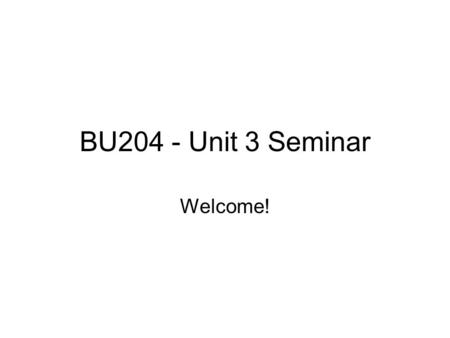 BU204 - Unit 3 Seminar Welcome!. Instructions for Assignment: Define key terms (worth a maximum of 35 points). a. Define key terms listed below as they.