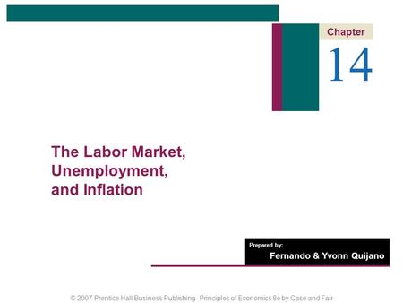 © 2007 Prentice Hall Business Publishing Principles of Economics 8e by Case and Fair Prepared by: Fernando & Yvonn Quijano 14 Chapter The Labor Market,