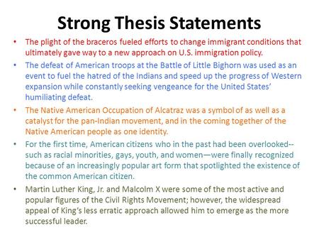 Strong Thesis Statements The plight of the braceros fueled efforts to change immigrant conditions that ultimately gave way to a new approach on U.S. immigration.