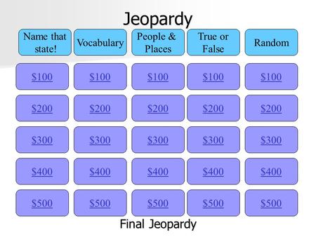 Jeopardy $100 Name that state! Vocabulary People & Places True or False Random $200 $300 $400 $500 $400 $300 $200 $100 $500 $400 $300 $200 $100 $500 $400.