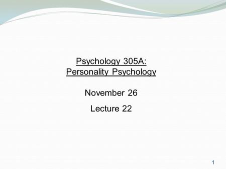 1 Psychology 305A: Personality Psychology November 26 Lecture 22.