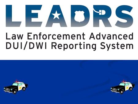 A Brief History of LEADRS In 2001 and 2002, Texas officials were trying to determine why alcohol-related fatalities were on the rise while DWI arrests.