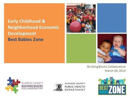 Early Childhood & Neighborhood Economic Development Best Babies Zone Building Blocks Collaborative March 29, 2013.