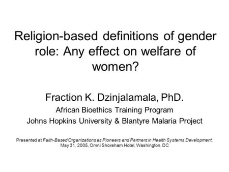 Religion-based definitions of gender role: Any effect on welfare of women? Fraction K. Dzinjalamala, PhD. African Bioethics Training Program Johns Hopkins.