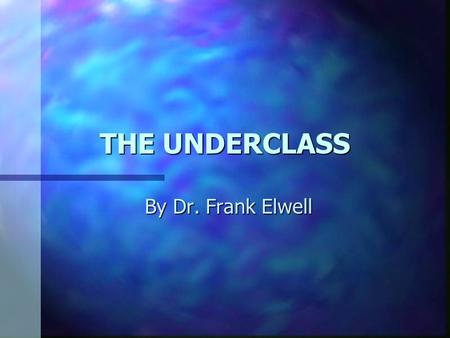 THE UNDERCLASS By Dr. Frank Elwell. The Underclass America has developed a unique and seemingly permanent underclass consisting of millions of people.