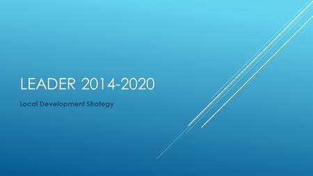 LEADER 2014-2020 Local Development Strategy. LEADER 2007-2013 112 PROJECTS FUNDING AWARDED - £3.6M PROGRAMME PORTFOLIO VALUE - £7M.