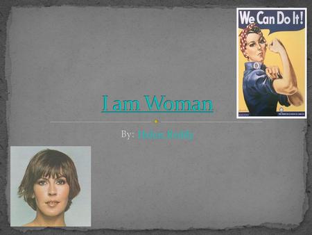 I am Woman By: Helen Reddy.