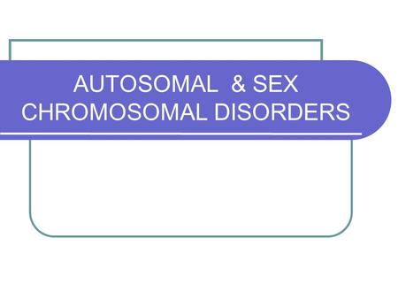 AUTOSOMAL & SEX CHROMOSOMAL DISORDERS