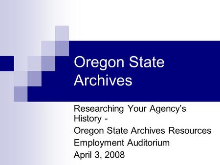 Oregon State Archives Researching Your Agency’s History - Oregon State Archives Resources Employment Auditorium April 3, 2008.