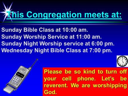 This Congregation meets at: Sunday Bible Class at 10:00 am. Sunday Worship Service at 11:00 am. Sunday Night Worship service at 6:00 pm. Wednesday Night.