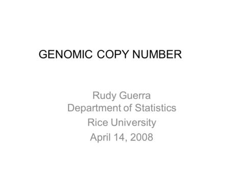 GENOMIC COPY NUMBER Rudy Guerra Department of Statistics Rice University April 14, 2008.