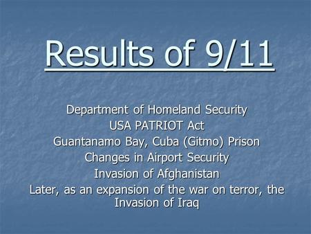 Results of 9/11 Department of Homeland Security USA PATRIOT Act Guantanamo Bay, Cuba (Gitmo) Prison Changes in Airport Security Invasion of Afghanistan.