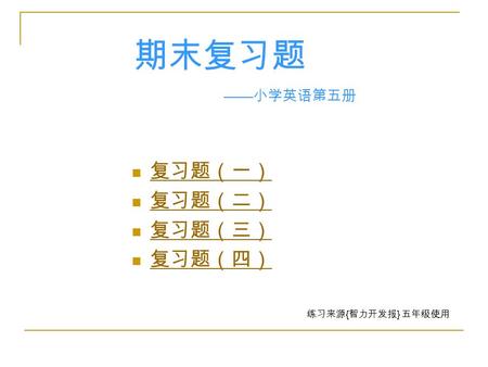 复习题（一） 复习题（二） 复习题（三） 复习题（四） 期末复习题 — — 小学英语第五册 练习来源 { 智力开发报 } 五年级使用.