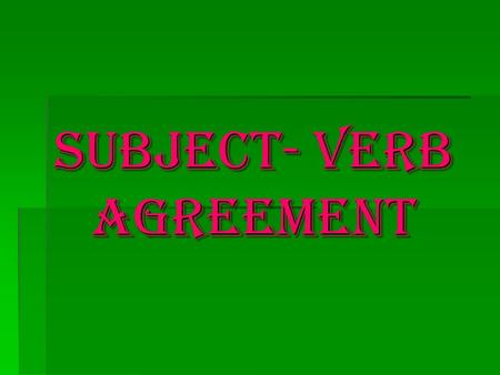 Subject- Verb Agreement Subject- Verb Agreement. Agreement- Subjects and Verbs  My brother (lifts, lift) weights.  The shop (is, are) always filled.