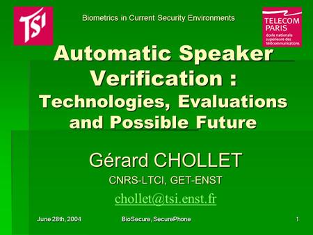 June 28th, 2004 BioSecure, SecurePhone 1 Automatic Speaker Verification : Technologies, Evaluations and Possible Future Gérard CHOLLET CNRS-LTCI, GET-ENST.