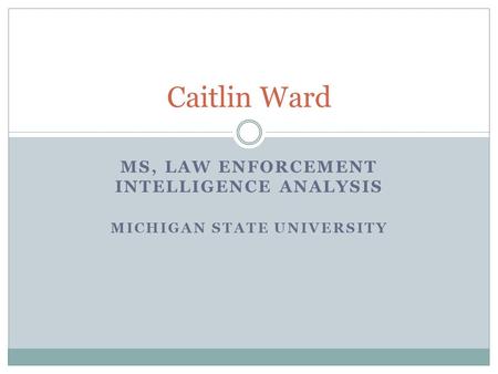 MS, LAW ENFORCEMENT INTELLIGENCE ANALYSIS MICHIGAN STATE UNIVERSITY Caitlin Ward.