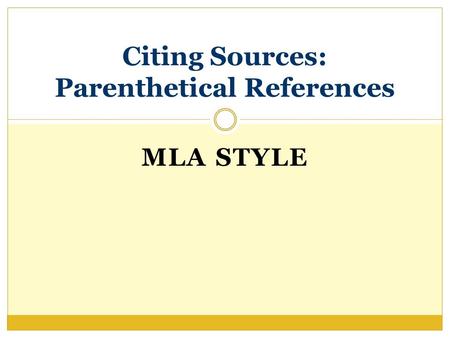 MLA STYLE Citing Sources: Parenthetical References.